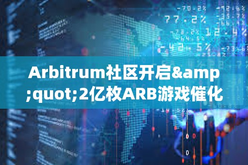 Arbitrum社区开启&quot;2亿枚ARB游戏催化剂计划&quot;提案的链上投票