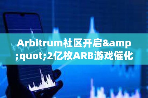 Arbitrum社区开启&quot;2亿枚ARB游戏催化剂计划&quot;提案的链上投票