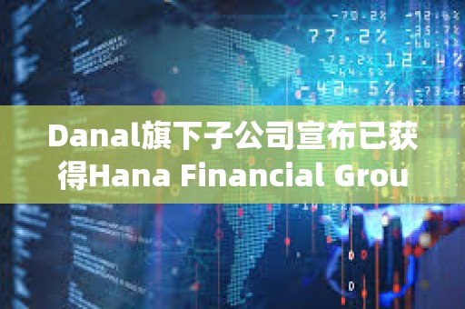 Danal旗下子公司宣布已获得Hana Financial Group战略基金的投资