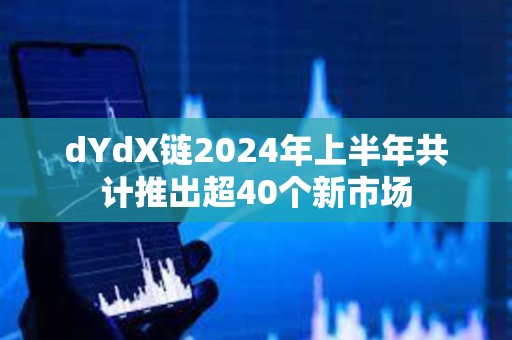 dYdX链2024年上半年共计推出超40个新市场