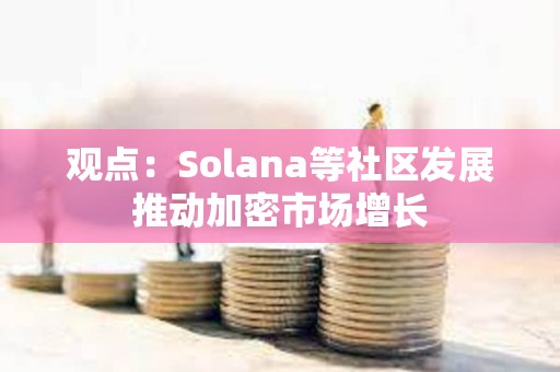 观点：Solana等社区发展推动加密市场增长