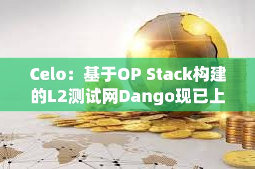 Celo：基于OP Stack构建的L2测试网Dango现已上线