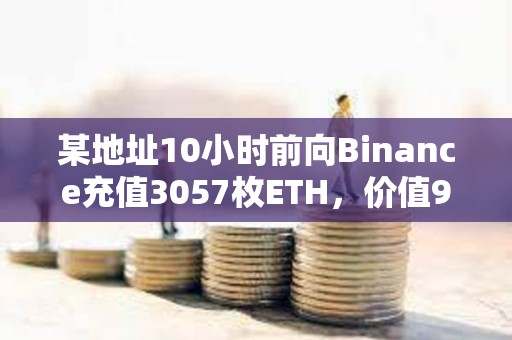 某地址10小时前向Binance充值3057枚ETH，价值912万美元