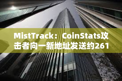 MistTrack：CoinStats攻击者向一新地址发送约261枚ETH