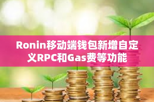 Ronin移动端钱包新增自定义RPC和Gas费等功能