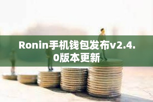 Ronin手机钱包发布v2.4.0版本更新