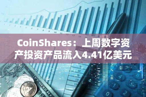 CoinShares：上周数字资产投资产品流入4.41亿美元