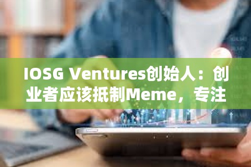 IOSG Ventures创始人：创业者应该抵制Meme，专注基础设施和应用