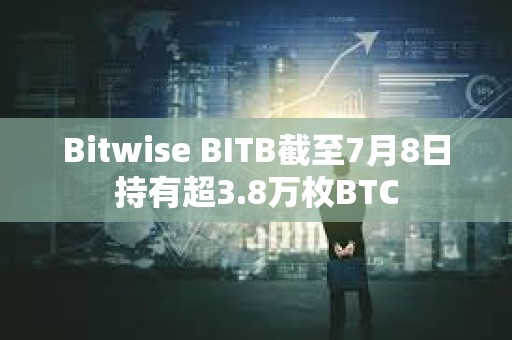 Bitwise BITB截至7月8日持有超3.8万枚BTC