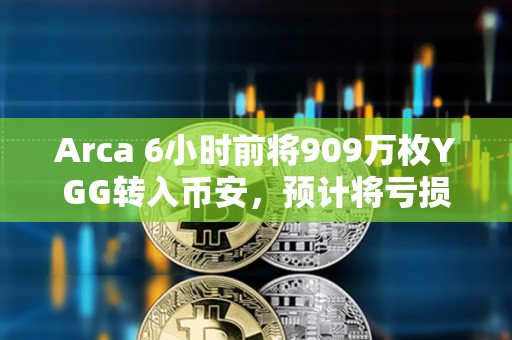 Arca 6小时前将909万枚YGG转入币安，预计将亏损541万美元