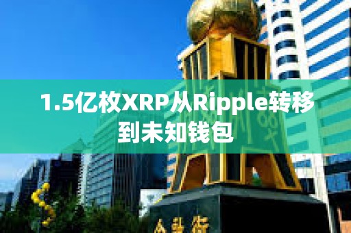 1.5亿枚XRP从Ripple转移到未知钱包