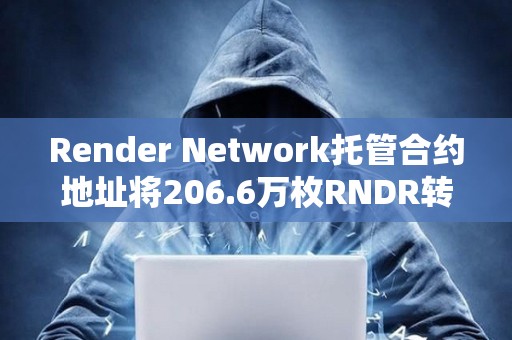 Render Network托管合约地址将206.6万枚RNDR转至做市商GSR Markets