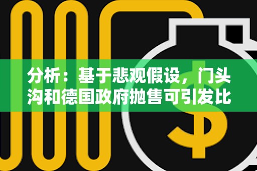 分析：基于悲观假设，门头沟和德国政府抛售可引发比特币10.5%的快速下跌