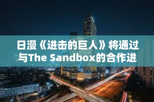 日漫《进击的巨人》将通过与The Sandbox的合作进入加密游戏世界