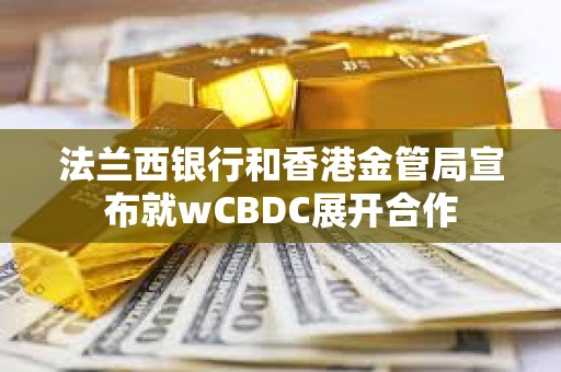 法兰西银行和香港金管局宣布就wCBDC展开合作