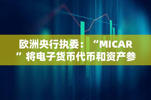 欧洲央行执委：“MICAR”将电子货币代币和资产参考代币都定义为支付和交换手段