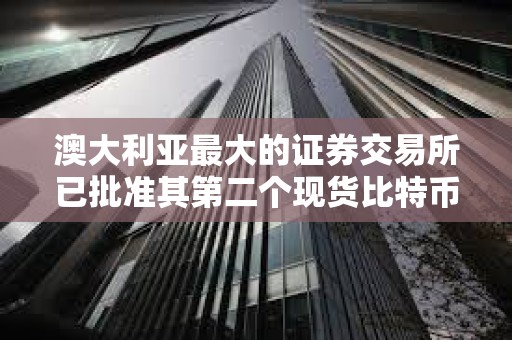 澳大利亚最大的证券交易所已批准其第二个现货比特币ETF