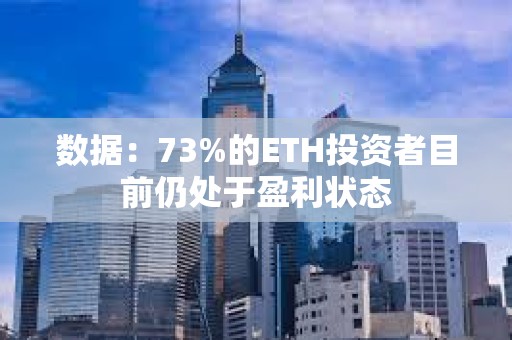 数据：73%的ETH投资者目前仍处于盈利状态