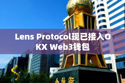 Lens Protocol现已接入OKX Web3钱包