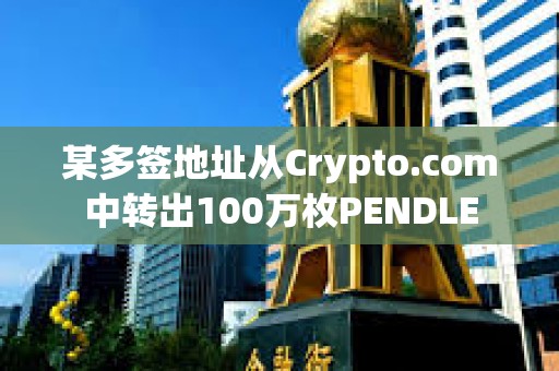 某多签地址从Crypto.com中转出100万枚PENDLE