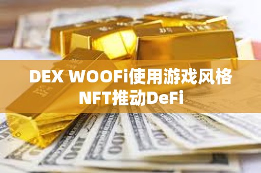 DEX WOOFi使用游戏风格NFT推动DeFi