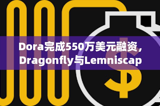 Dora完成550万美元融资，Dragonfly与Lemniscap共同领投