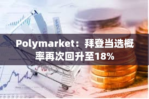 Polymarket：拜登当选概率再次回升至18%