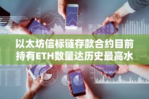 以太坊信标链存款合约目前持有ETH数量达历史最高水平