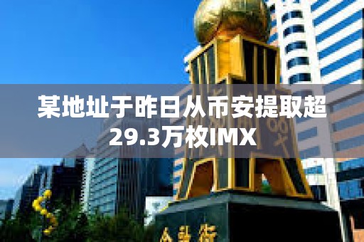 某地址于昨日从币安提取超29.3万枚IMX