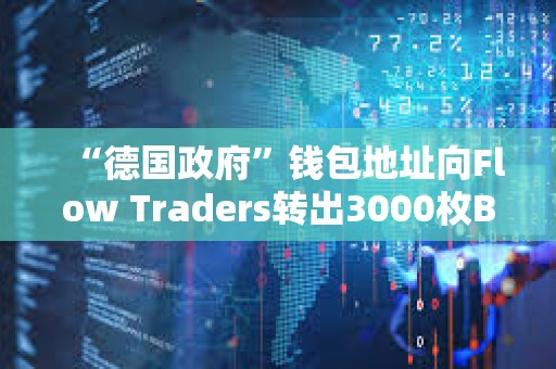 “德国政府”钱包地址向Flow Traders转出3000枚BTC