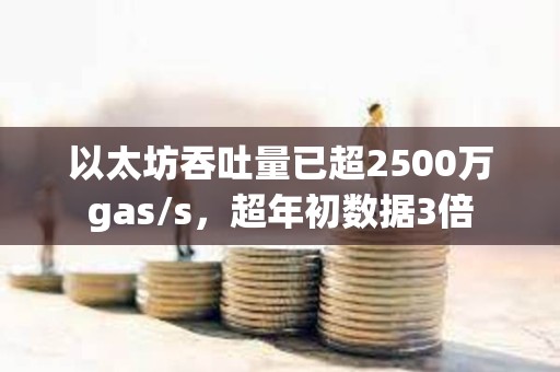 以太坊吞吐量已超2500万gas/s，超年初数据3倍