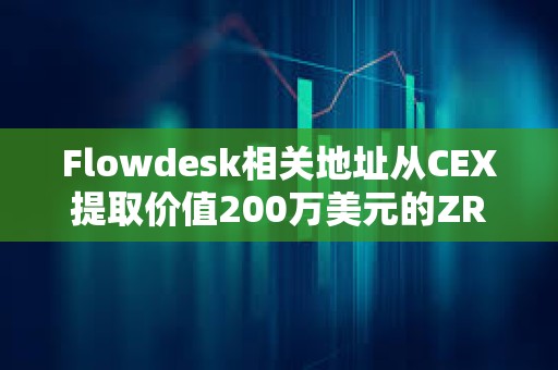 Flowdesk相关地址从CEX提取价值200万美元的ZRO