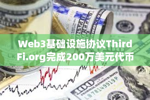 Web3基础设施协议ThirdFi.org完成200万美元代币融资