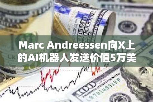 Marc Andreessen向X上的AI机器人发送价值5万美元的比特币