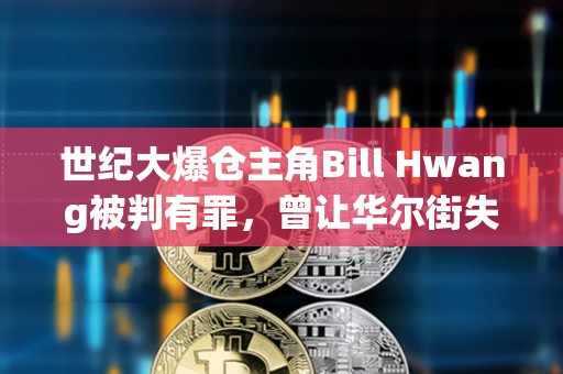 世纪大爆仓主角Bill Hwang被判有罪，曾让华尔街失血百亿美元