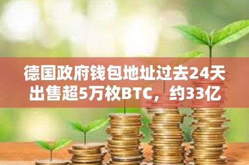 德国政府钱包地址过去24天出售超5万枚BTC，约33亿美元