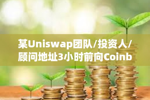 某Uniswap团队/投资人/顾问地址3小时前向Coinbase Prime转移119万枚UNI