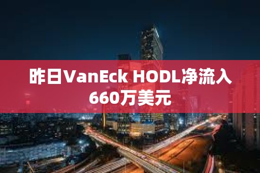 昨日VanEck HODL净流入660万美元