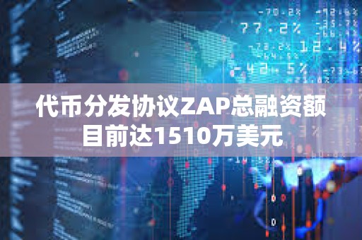 代币分发协议ZAP总融资额目前达1510万美元