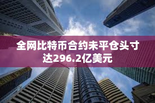 全网比特币合约未平仓头寸达296.2亿美元