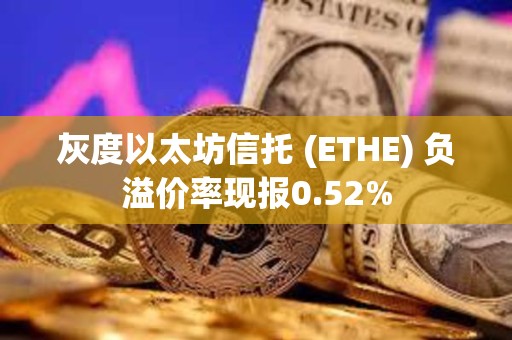 灰度以太坊信托 (ETHE) 负溢价率现报0.52%