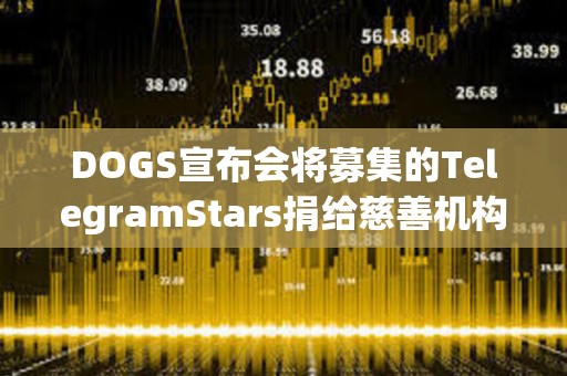 DOGS宣布会将募集的TelegramStars捐给慈善机构，活动7月15日截止