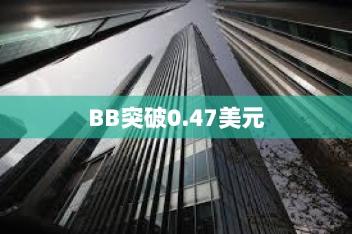 BB突破0.47美元