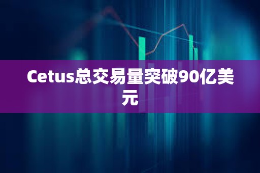 Cetus总交易量突破90亿美元