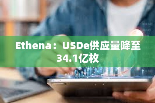 Ethena：USDe供应量降至34.1亿枚