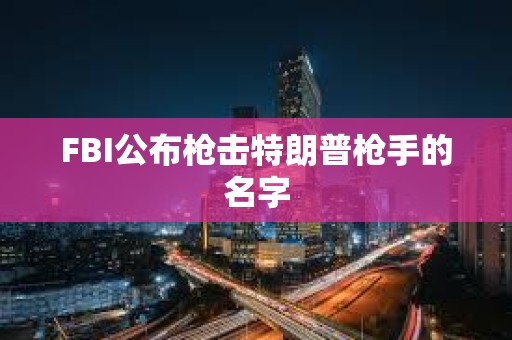 FBI公布枪击特朗普枪手的名字