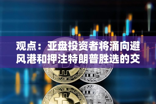 观点：亚盘投资者将涌向避风港和押注特朗普胜选的交易