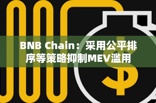 BNB Chain：采用公平排序等策略抑制MEV滥用