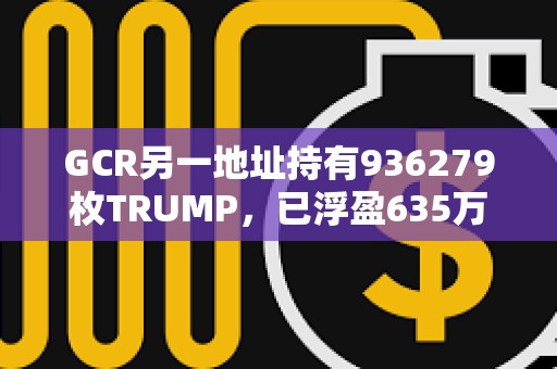 GCR另一地址持有936279枚TRUMP，已浮盈635万美元