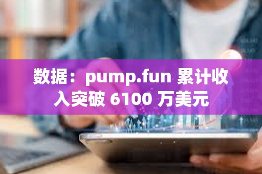 数据：pump.fun 累计收入突破 6100 万美元